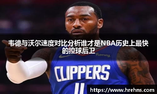 韦德与沃尔速度对比分析谁才是NBA历史上最快的控球后卫