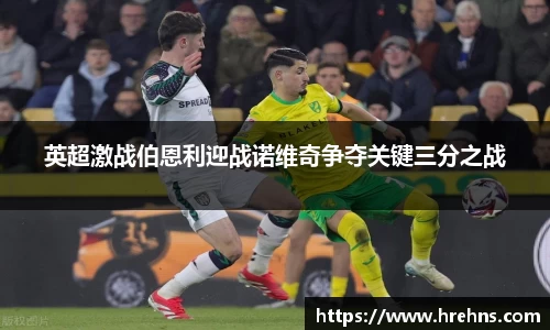 英超激战伯恩利迎战诺维奇争夺关键三分之战